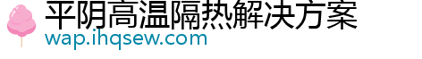 平阴高温隔热解决方案